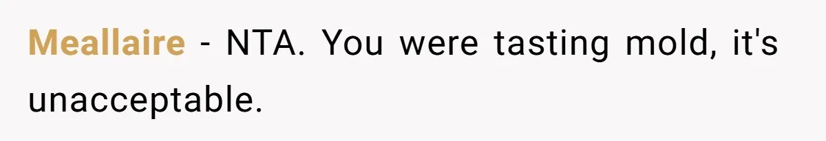 Meallaire − NTA. You were tasting mold, it's unacceptable.