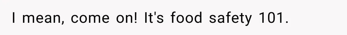 I mean, come on! It's food safety 101.