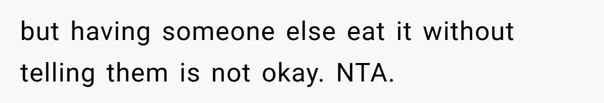 but having someone else eat it without telling them is not okay. NTA.