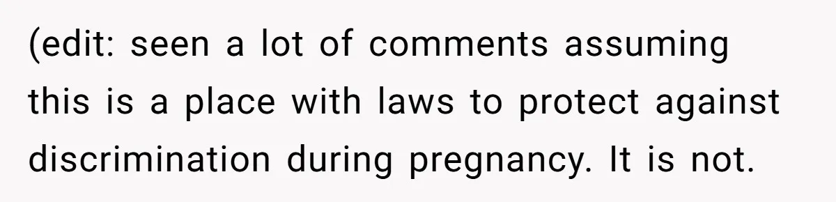 (edit: seen a lot of comments assuming this is a place with laws to protect against discrimination during pregnancy. It is not.