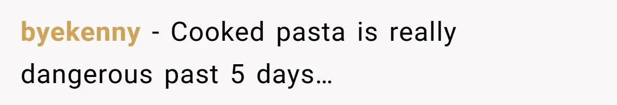 byekenny − Cooked pasta is really dangerous past 5 days…