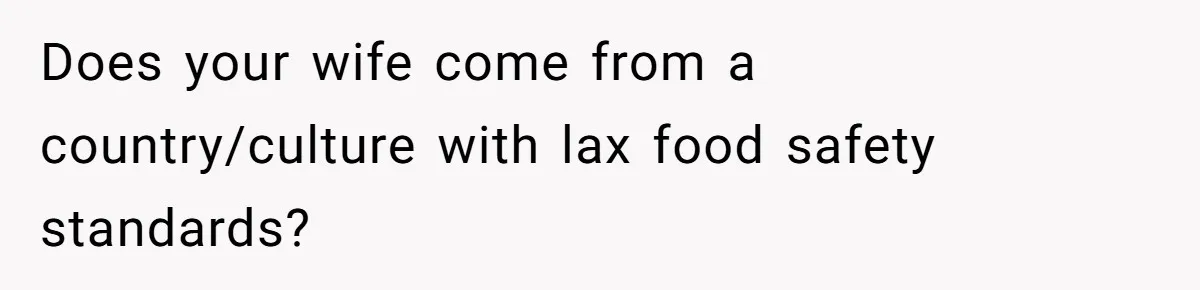 Does your wife come from a country/culture with lax food safety standards?