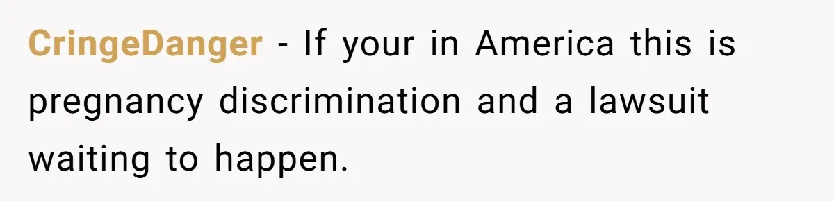 CringeDanger − If your in America this is pregnancy discrimination and a lawsuit waiting to happen.