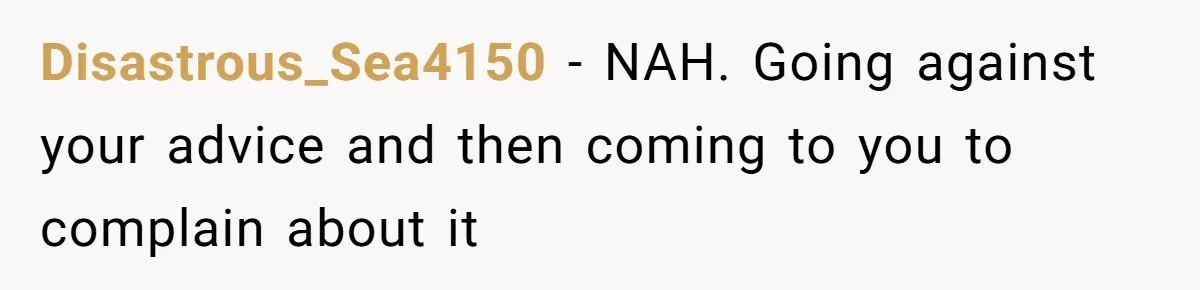 Disastrous_Sea4150 − NAH. Going against your advice and then coming to you to complain about it