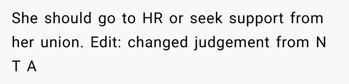 She should go to HR or seek support from her union. Edit: changed judgement from N T A