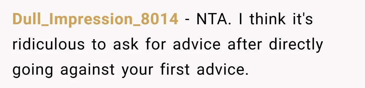 Dull_Impression_8014 − NTA. I think it's ridiculous to ask for advice after directly going against your first advice.