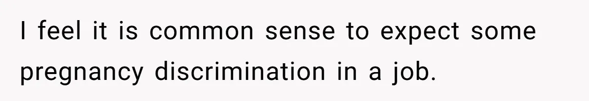I feel it is common sense to expect some pregnancy discrimination in a job. ​