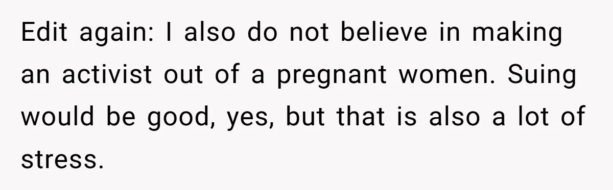 Edit again: I also do not believe in making an activist out of a pregnant women. Suing would be good, yes, but that is also a lot of stress.
