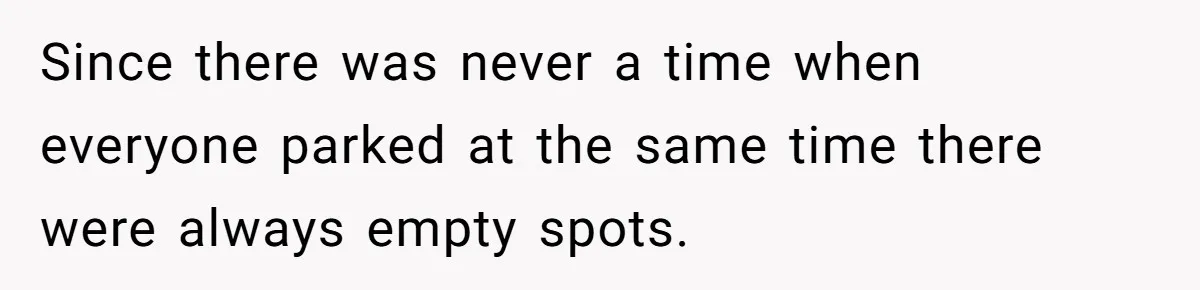 Since there was never a time when everyone parked at the same time there were always empty spots.