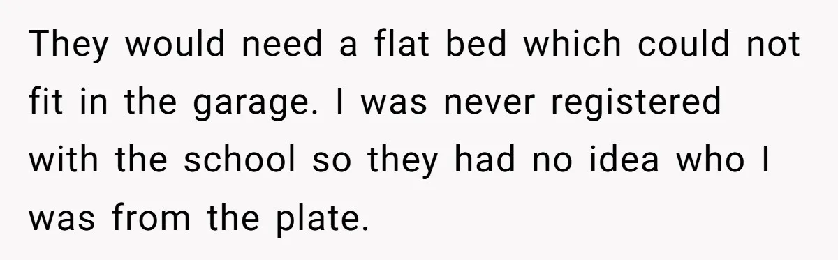 They would need a flat bed which could not fit in the garage. I was never registered with the school so they had no idea who I was from the...