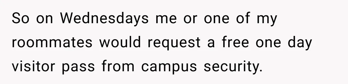 So on Wednesdays me or one of my roommates would request a free one day visitor pass from campus security.