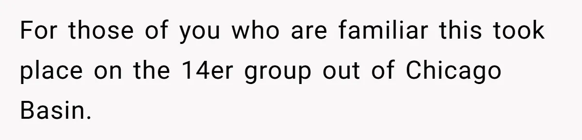 Man’s Past Trauma Brought Up As A Joke. Now His Friend’s Mad For Leaving Without A Word For those of you who are familiar this took place on the 14er group out of Chicago Basin.