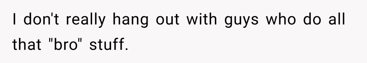 Man’s Past Trauma Brought Up As A Joke. Now His Friend’s Mad For Leaving Without A Word I don't really hang out with guys who do all that "bro" stuff.