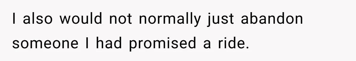Man’s Past Trauma Brought Up As A Joke. Now His Friend’s Mad For Leaving Without A Word I also would not normally just abandon someone I had promised a ride.