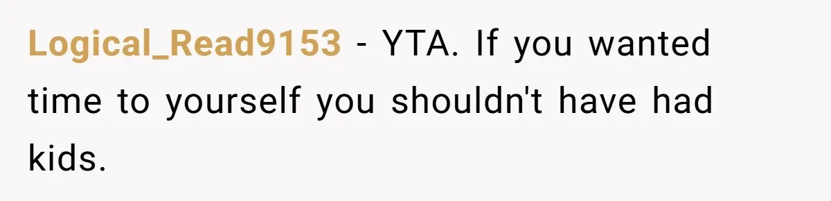 Logical_Read9153 − YTA. If you wanted time to yourself you shouldn't have had kids.