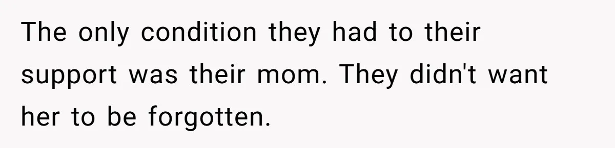 The only condition they had to their support was their mom. They didn't want her to be forgotten.