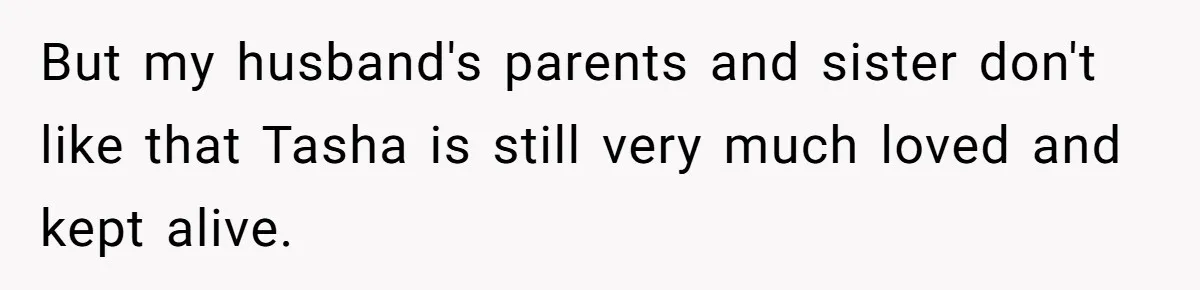 But my husband's parents and sister don't like that Tasha is still very much loved and kept alive.