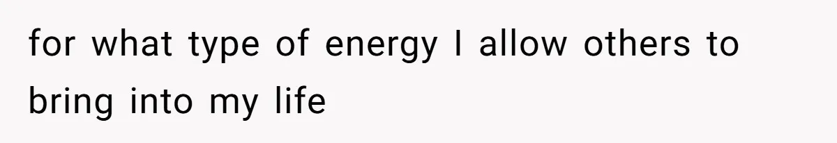 Man’s Past Trauma Brought Up As A Joke. Now His Friend’s Mad For Leaving Without A Word for what type of energy I allow others to bring into my life