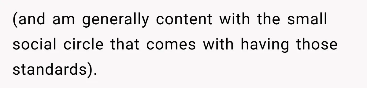 Man’s Past Trauma Brought Up As A Joke. Now His Friend’s Mad For Leaving Without A Word (and am generally content with the small social circle that comes with having those standards).