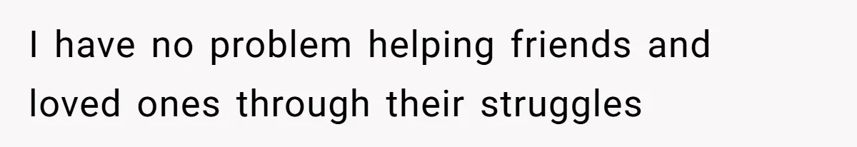 Man’s Past Trauma Brought Up As A Joke. Now His Friend’s Mad For Leaving Without A Word I have no problem helping friends and loved ones through their struggles