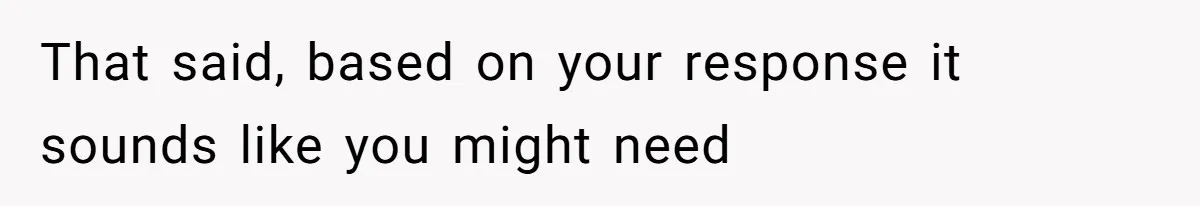 Man’s Past Trauma Brought Up As A Joke. Now His Friend’s Mad For Leaving Without A Word That said, based on your response it sounds like you might need
