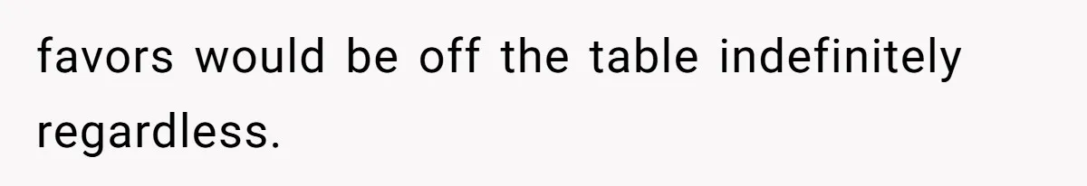 Man’s Past Trauma Brought Up As A Joke. Now His Friend’s Mad For Leaving Without A Word favors would be off the table indefinitely regardless.