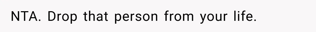 Man’s Past Trauma Brought Up As A Joke. Now His Friend’s Mad For Leaving Without A Word NTA. Drop that person from your life.