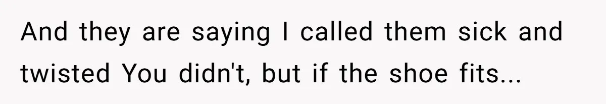And they are saying I called them sick and twisted You didn't, but if the shoe fits...