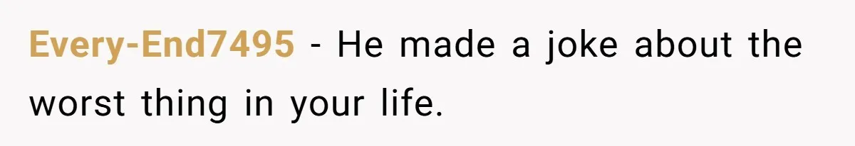Man’s Past Trauma Brought Up As A Joke. Now His Friend’s Mad For Leaving Without A Word Every-End7495 − He made a joke about the worst thing in your life.