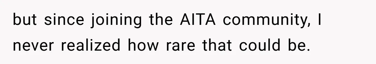 but since joining the AITA community, I never realized how rare that could be.