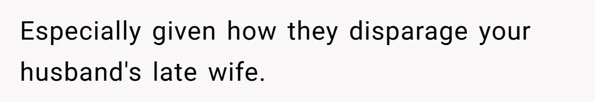 Especially given how they disparage your husband's late wife.
