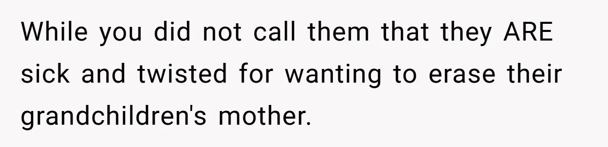 While you did not call them that they ARE sick and twisted for wanting to erase their grandchildren's mother.