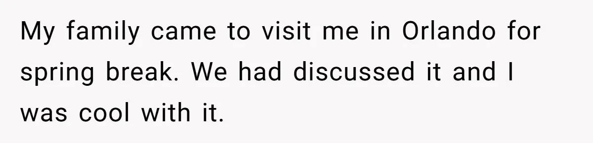 My family came to visit me in Orlando for spring break. We had discussed it and I was cool with it.