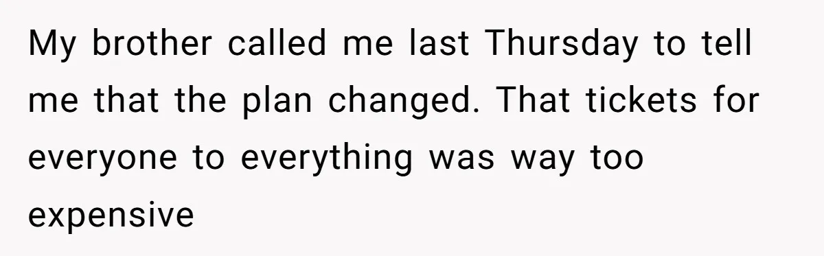 My brother called me last Thursday to tell me that the plan changed. That tickets for everyone to everything was way too expensive