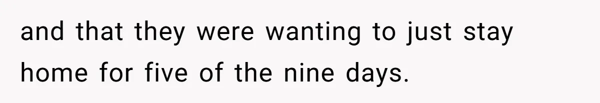and that they were wanting to just stay home for five of the nine days.