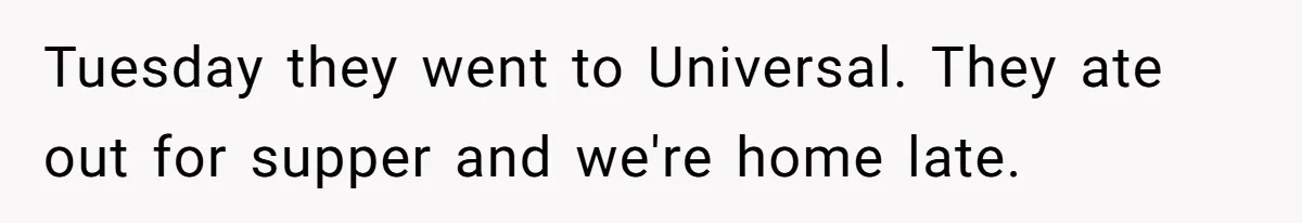 Tuesday they went to Universal. They ate out for supper and we're home late.