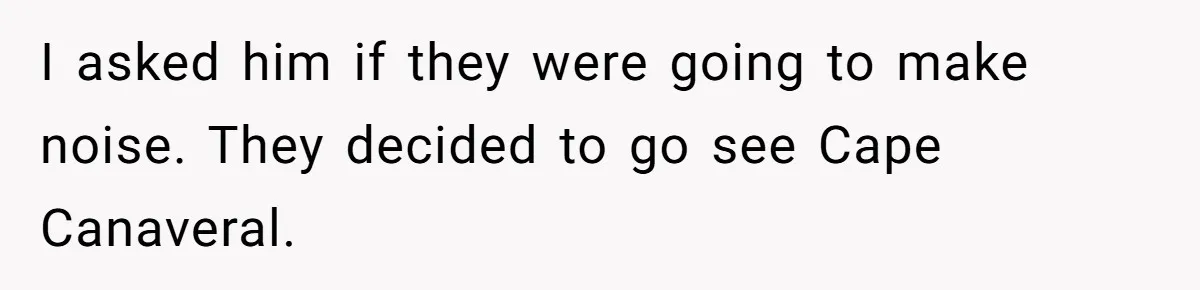 I asked him if they were going to make noise. They decided to go see Cape Canaveral.