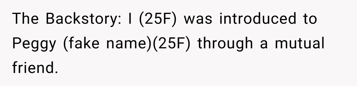 The Backstory: I (25F) was introduced to Peggy (fake name)(25F) through a mutual friend.