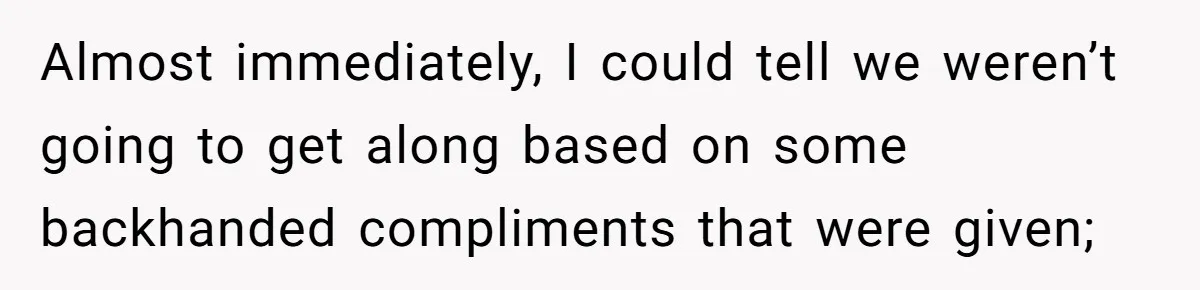 Almost immediately, I could tell we weren’t going to get along based on some backhanded compliments that were given;