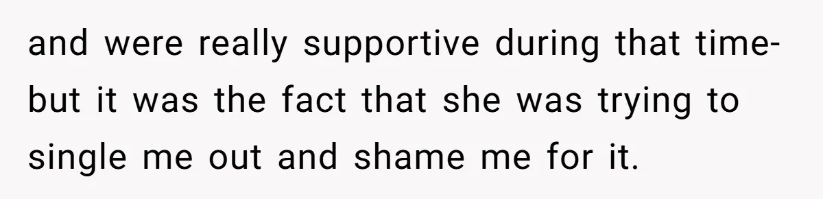 and were really supportive during that time-but it was the fact that she was trying to single me out and shame me for it.