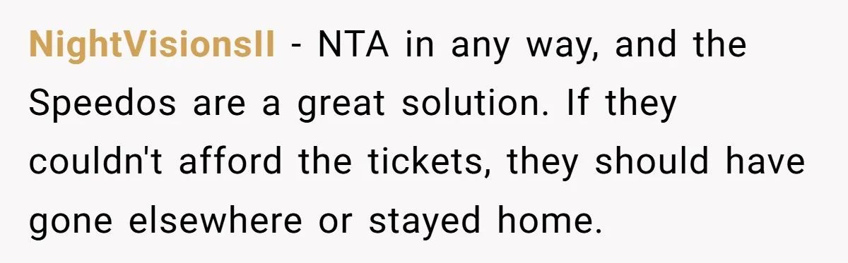 NightVisionsII − NTA in any way, and the Speedos are a great solution. If they couldn't afford the tickets, they should have gone elsewhere or stayed home.