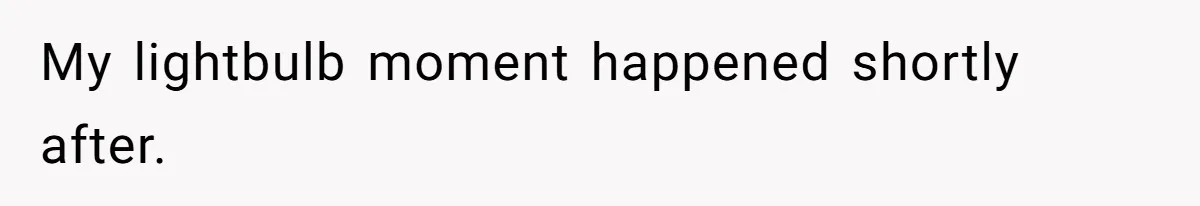 My lightbulb moment happened shortly after.