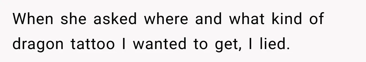 When she asked where and what kind of dragon tattoo I wanted to get, I lied.