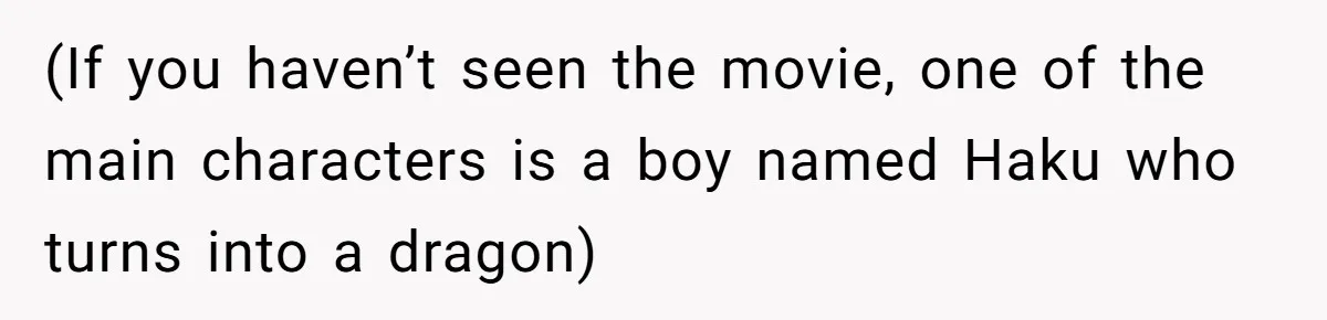 (If you haven’t seen the movie, one of the main characters is a boy named Haku who turns into a dragon)