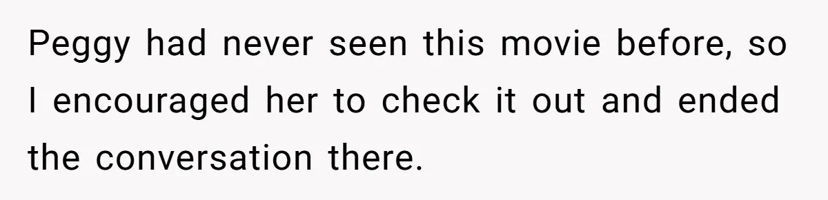Peggy had never seen this movie before, so I encouraged her to check it out and ended the conversation there.