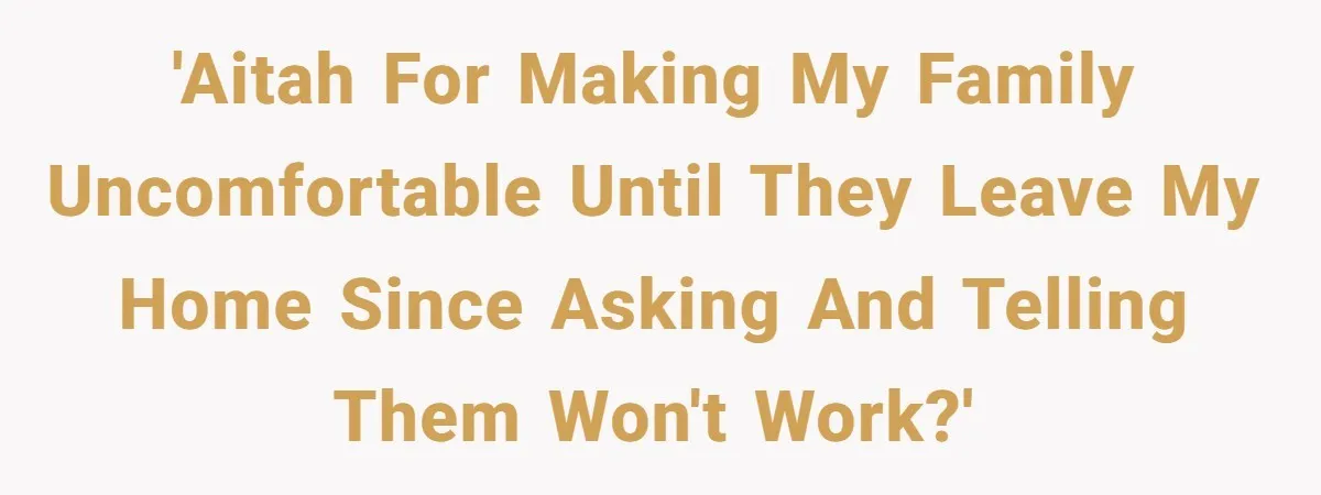 'Aitah for making my family uncomfortable until they leave my home since asking and telling them won't work?'