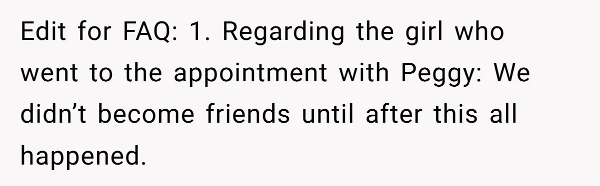 Edit for FAQ: 1. Regarding the girl who went to the appointment with Peggy: We didn’t become friends until after this all happened.