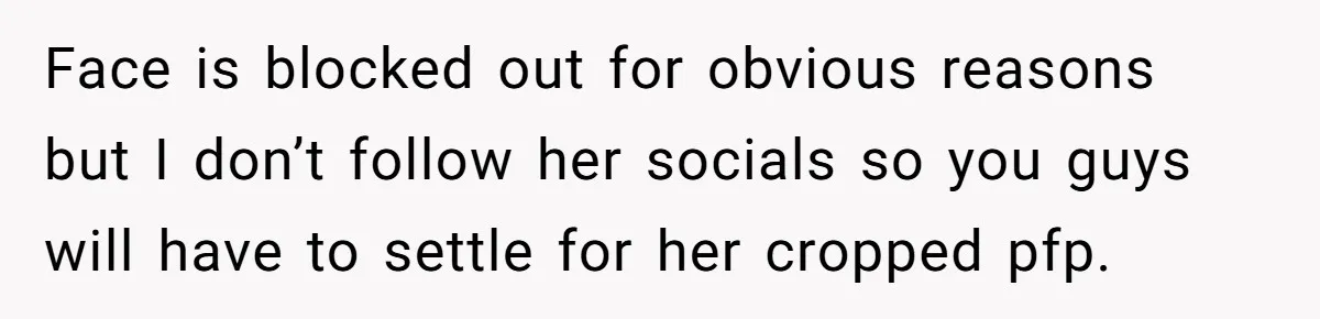 Face is blocked out for obvious reasons but I don’t follow her socials so you guys will have to settle for her cropped pfp.