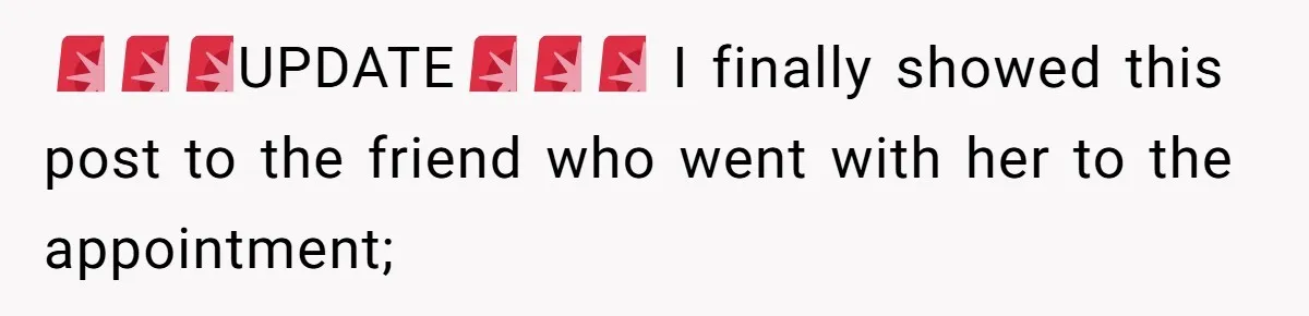 🚨🚨🚨UPDATE🚨🚨🚨 I finally showed this post to the friend who went with her to the appointment;