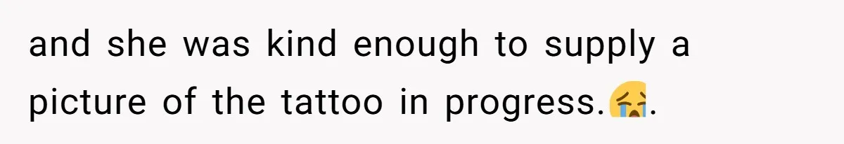 and she was kind enough to supply a picture of the tattoo in progress.😭.